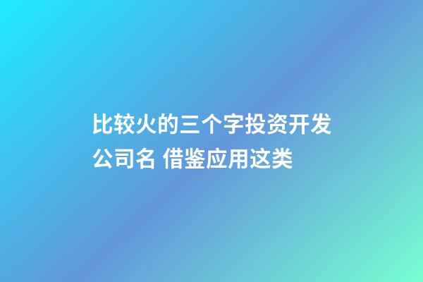 比较火的三个字投资开发公司名 借鉴应用这类-第1张-公司起名-玄机派